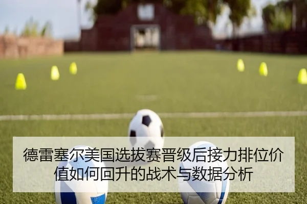 德雷塞尔美国选拔赛晋级后接力排位价值如何回升的战术与数据分析