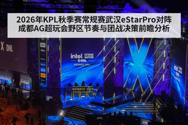 2026年KPL秋季赛常规赛武汉eStarPro对阵成都AG超玩会野区节奏与团战决策前瞻分析