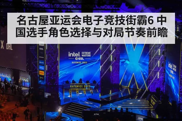 名古屋亚运会电子竞技街霸6 中国选手角色选择与对局节奏前瞻